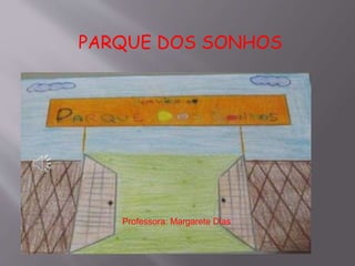 PARQUE DOS SONHOS 
Professora: Margarete Dias 
 