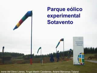 Parque eólico
experimental
Sotavento
Irene del Olmo Lianes, Ángel Martín Candenas, Ariane Bárcenas Taland
 