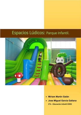 Espacios Lúdicos: Parque Infantil.

 Miriam Martín Galán
 Jose Miguel García Galiana
2ºA – Educación Infantil CEED

 