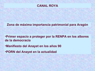 CANAL ROYA Zona de máxima importancia patrimonial para Aragón <ul><li>Primer espacio a proteger por la RENPA en los albore...