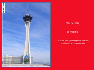 Mais de perto. Lá em cima! A torre tem 350 metros de altura, equivalente a 110 andares. 