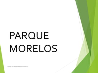 PARQUE
MORELOS
EDGAR ALEJANDRO BARAJAS MURILLO
 