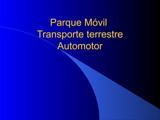 Parque MóvilParque Móvil
Transporte terrestreTransporte terrestre
AutomotorAutomotor
 