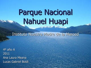 Instituto Nuestra Madre de la Merced  4º año A  2011 Ana Laura Meana Lucas Gabriel Boidi Parque Nacional Nahuel Huapi 