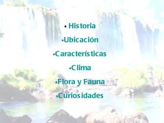 Historia Ubicación Características Clima Flora y Fauna Curiosidades 