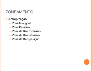 ZONEAMENTO
   Antropização
       Zona Intangível
       Zona Primitiva
       Zona de Uso Extensivo
       Zona de Uso Intensivo
       Zona de Recuperação
 