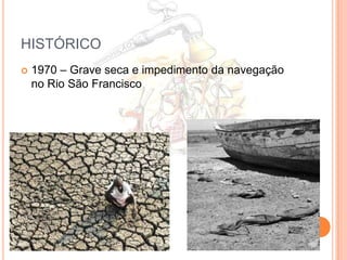 HISTÓRICO
   1970 – Grave seca e impedimento da navegação
    no Rio São Francisco
 