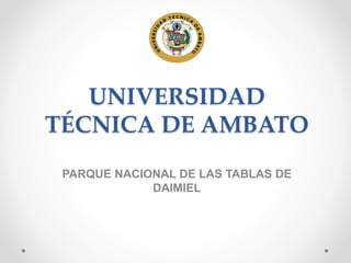 UNIVERSIDAD
TÉCNICA DE AMBATO
PARQUE NACIONAL DE LAS TABLAS DE
DAIMIEL
 