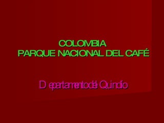 COLOMBIA  PARQUE NACIONAL DEL CAFÉ  Departamento del Quindío 