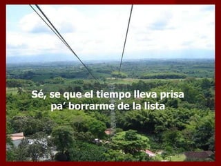 Sé, se que el tiempo lleva prisa  pa’ borrarme de la lista  