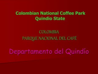 COLOMBIA
PARQUE NACIONAL DEL CAFÉ
Departamento del Quindío
Colombian National Coffee Park
Quindio State
 
