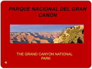 PARQUE NACIONAL DEL GRAN 
CAÑON 
THE GRAND CANYON NATIONAL 
PARK 
 