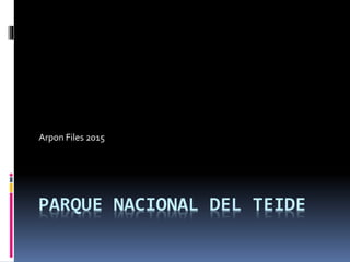 PARQUE NACIONAL DEL TEIDE
Arpon Files 2015
 