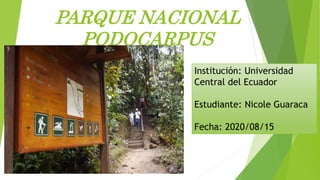 PARQUE NACIONAL
PODOCARPUS
Institución: Universidad
Central del Ecuador
Estudiante: Nicole Guaraca
Fecha: 2020/08/15
 