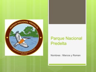 Parque Nacional
Predelta
Nombres : Marcos y Roman
 