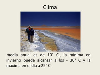 Clima
media anual es de 10° C., la mínima en
invierno puede alcanzar a los - 30° C y la
máxima en el día a 22° C.
 