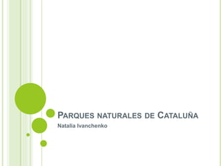 PARQUES NATURALES DE CATALUÑA
Natalia Ivanchenko
 