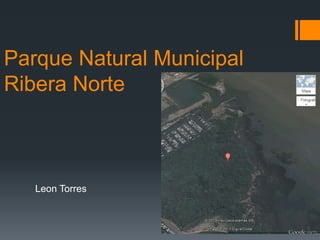 Parque Natural Municipal
Ribera Norte
Leon Torres
 