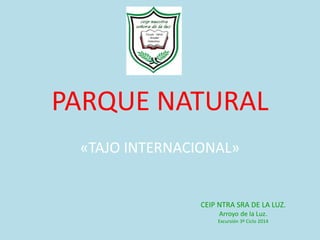 PARQUE NATURAL
«TAJO INTERNACIONAL»
CEIP NTRA SRA DE LA LUZ.
Arroyo de la Luz.
Excursión 3º Ciclo 2014
 