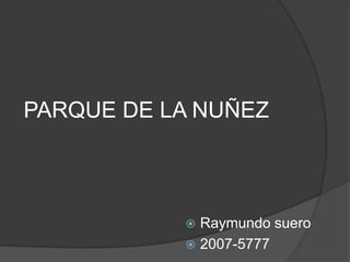 PARQUE DE LA NUÑEZ Raymundo suero 2007-5777 