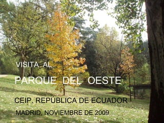 PARQUE  DEL  OESTE  CEIP. REPÚBLICA DE ECUADOR MADRID, NOVIEMBRE DE 2009 VISITA  AL 