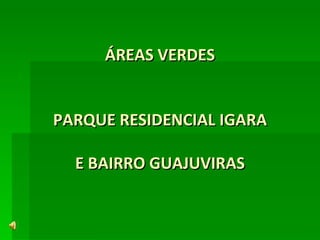 ÁREAS VERDES PARQUE RESIDENCIAL IGARA E BAIRRO GUAJUVIRAS 