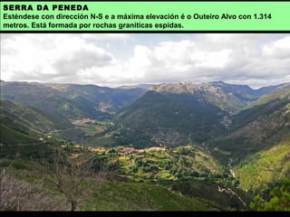SERRA DA PENEDA
Esténdese con dirección N-S e a máxima elevación é o Outeiro Alvo con 1.314
metros. Está formada por rochas graníticas espidas.
 