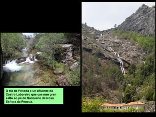 O río da Peneda e un afluente do
Castro Laboreiro que cae nun gran
salto ao pé do Santuario da Nosa
Señora da Peneda.
 