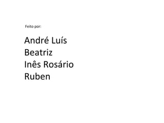 Feito por:  André Luís Beatriz Inês Rosário Ruben 