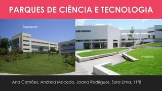 PARQUES DE CIÊNCIA E TECNOLOGIA
Taguspark

Avepark

Ana Camões, Andreia Macedo, Joana Rodrigues, Sara Lima, 11ºB

 