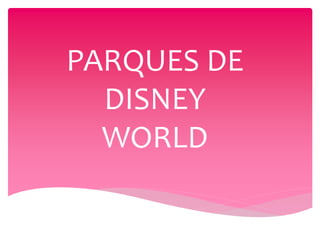 PARQUES DE
DISNEY
WORLD
 