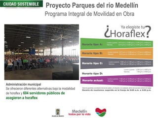 Proyecto Parques del rio Medellín
Administración municipal
Se ofrecieron diferentes alternativas bajo la modalidad
de horaflex y 604 servidores públicos de
acogieron a horaflex
Programa Integral de Movilidad en Obra
 