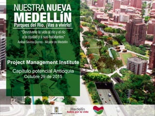 Project Management Institute
Capítulo potencial Antioquia
Octubre 29 de 2015
 