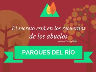 PARQUES DEL RÍO
de los abuelos
El secreto está en los recuerdos
Mariana Zapata Mejía
 