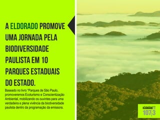 Baseado no livro “Parques de São Paulo, promoveremos Ecoturismo e Conscientização Ambiental, mobilizando os ouvintes para uma verdadeira e plena vivência da biodiversidade paulista dentro da programação da emissora.  