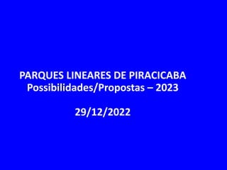 PARQUES LINEARES DE PIRACICABA
Possibilidades/Propostas – 2023
29/12/2022
 