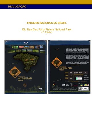 DIVULGAÇÃO




             PARQUES NACIONAIS DO BRASIL

       Blu Ray Disc Art of Nature National Park
                      (1ª. Edição)
 