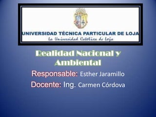 Realidad Nacional y Ambiental Responsable: Esther Jaramillo Docente: Ing. Carmen Córdova 