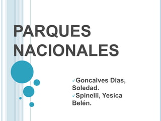 PARQUES
NACIONALES
     Goncalves   Dias,
     Soledad.
     Spinelli, Yesica
     Belén.
 