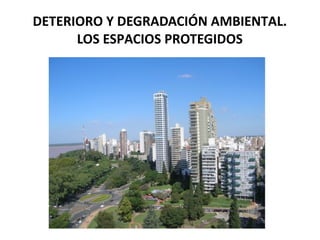 DETERIORO Y DEGRADACIÓN AMBIENTAL.
LOS ESPACIOS PROTEGIDOS

 