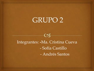 Integrantes: -Ma. Cristina Cueva
- Sofía Castillo
- Andrés Santos
 