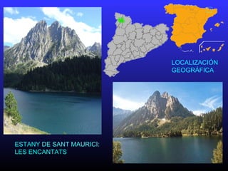 LOCALIZACIÓN
GEOGRÁFICA
ESTANY DE SANT MAURICI:
LES ENCANTATS
 