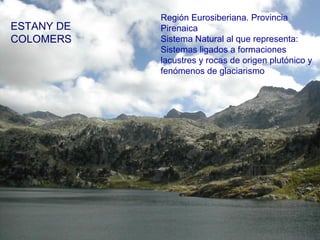 ESTANY DE
COLOMERS
Región Eurosiberiana. Provincia
Pirenaica
Sistema Natural al que representa:
Sistemas ligados a formaciones
lacustres y rocas de origen plutónico y
fenómenos de glaciarismo
 
