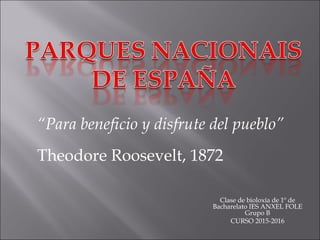 Clase de bioloxía de 1º de
Bacharelato IES ANXEL FOLE
Grupo B
CURSO 2015-2016
“Para beneficio y disfrute del pueblo”
Theodore Roosevelt, 1872
 
