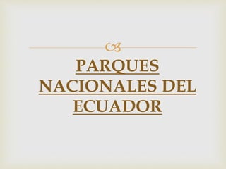 
PARQUES
NACIONALES DEL
ECUADOR
 