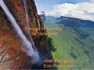 Parques Nacionales
de Venezuela
Allan Rodríguez
Enio Rodríguez
 
