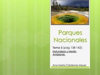 Parques
Nacionales
Tema 5 (pág 138-142):
Naturaleza y Medio
Ambiente.
Ana María Cárdenas Meyer
 