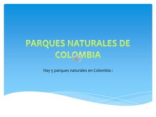 Hay 5 parques naturales en Colombia :
 