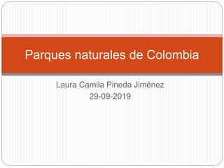 Laura Camila Pineda Jiménez
29-09-2019
Parques naturales de Colombia
 