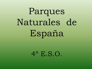 Parques
Naturales de
España
4º E.S.O.
 